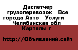 Диспетчер грузоперевозок - Все города Авто » Услуги   . Челябинская обл.,Карталы г.